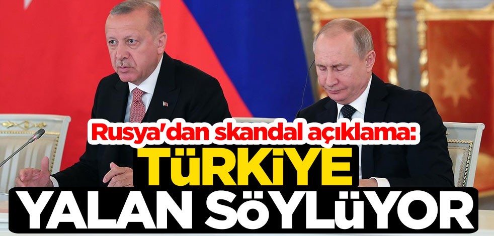 Rusya'dan skandal açıklama: Türkiye yalan söylüyor