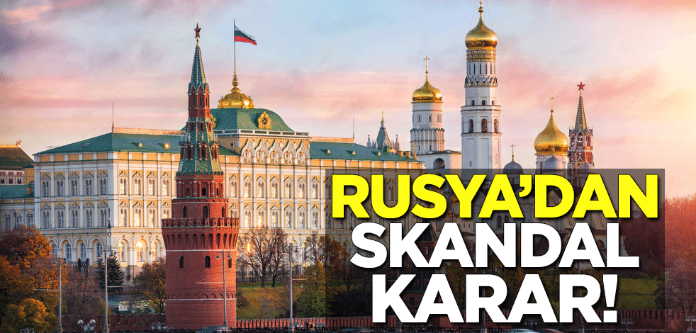 Rusya'dan skandal karar!