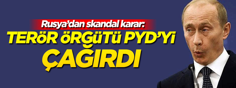 Rusya'dan skandal karar! Terör örgütü PYD'yi çağırdı