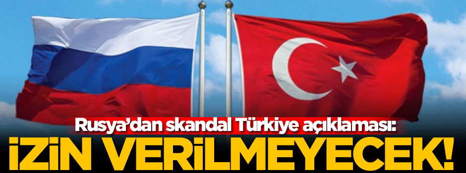 Rusya'dan skandal Türkiye açıklaması: İzin verilmeyecek!