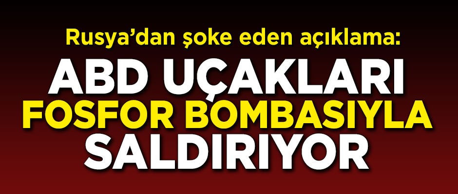 Rusya'dan şok açıklama! 'ABD fosfor bombaları kullanıyor'