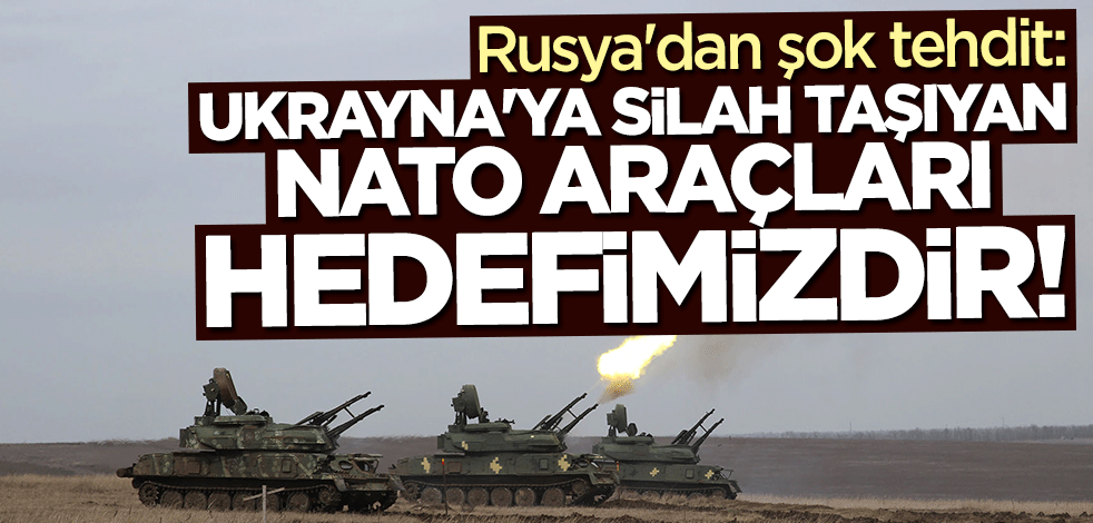 Rusya'dan şok tehdit: Ukrayna'ya silah taşıyan NATO araçları meşru hedefimizdir