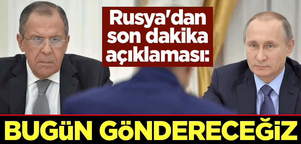 Rusya'dan son dakika açıklaması: Bugün göndereceğiz