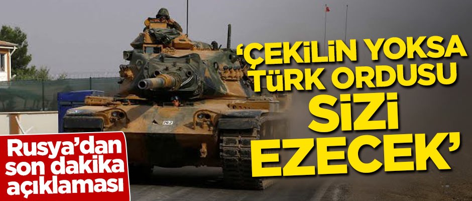 Rusya'dan son dakika açıklaması: Çekilin yoksa Türk ordusu sizi ezecek