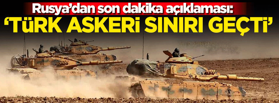 Rusya'dan son dakika açıklaması! 'Türk askeri sınırı geçti'