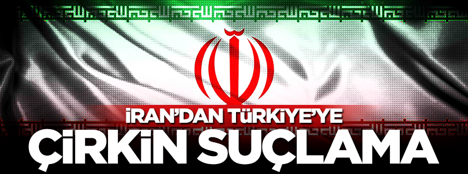 Rusya'dan sonra İran'dan Türkiye'ye çirkin suçlama