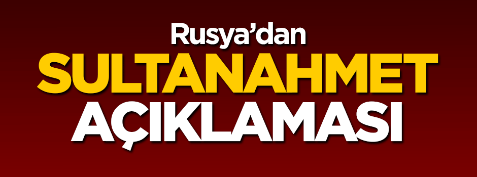 Rusya'dan Sultanahmet açıklaması
