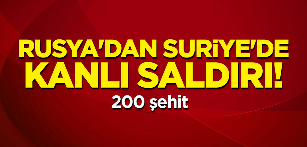 Rusya'dan Suriye'de kanlı saldırı: 200 kişiyi katlettiler!
