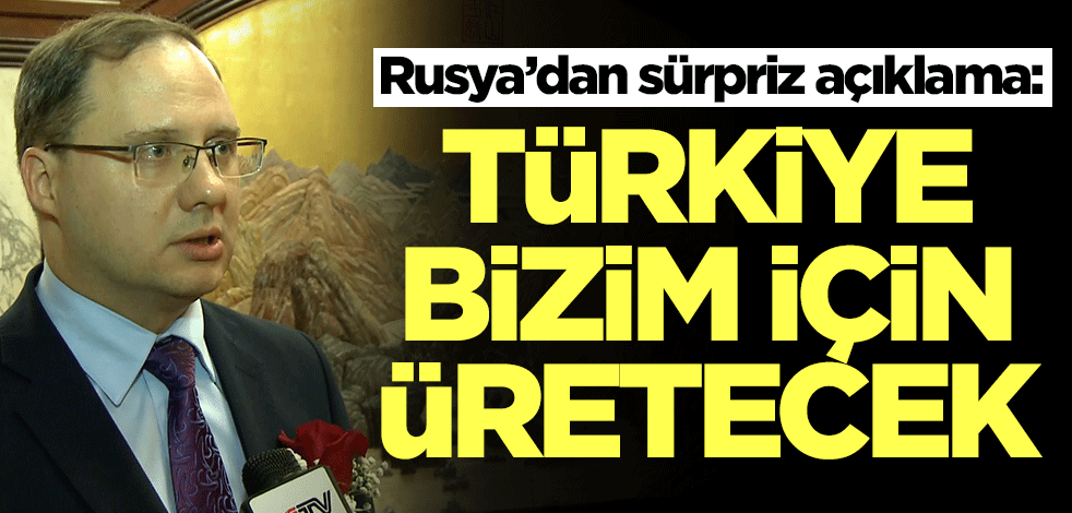 Rusya’dan sürpriz açıklama: Türkiye bizim için üretecek
