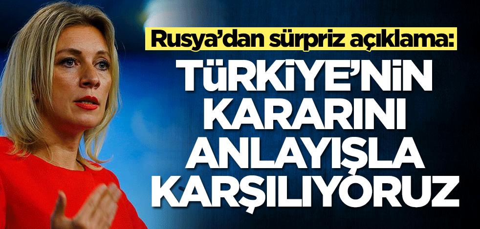 Rusya’dan sürpriz açıklama: Türkiye'nin kararını anlayışla karşılıyoruz