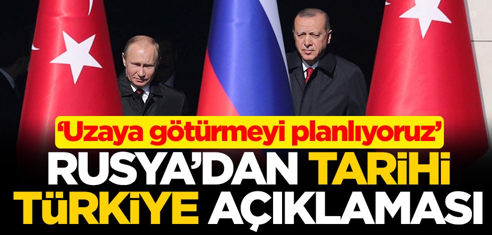 Rusya'dan tarihi Türkiye açıklaması: Uzaya götürmeyi planlıyoruz