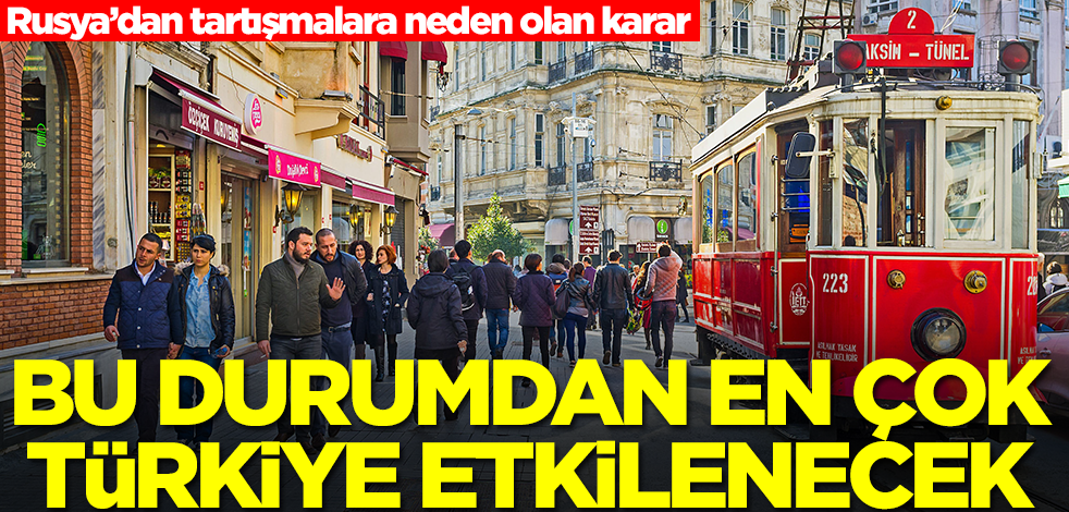 Rusya’dan tartışmalara neden olan karar! Bu durumdan en çok Türkiye etkilenecek