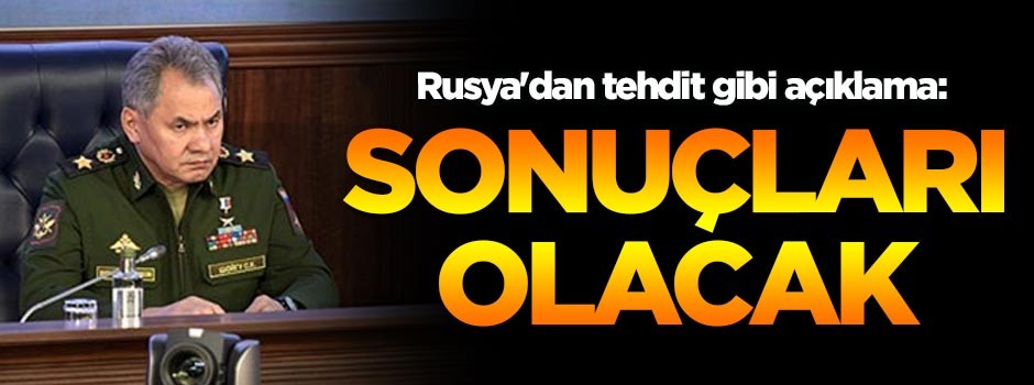 Rusya'dan tehdit gibi açıklama: Sonuçları olacak
