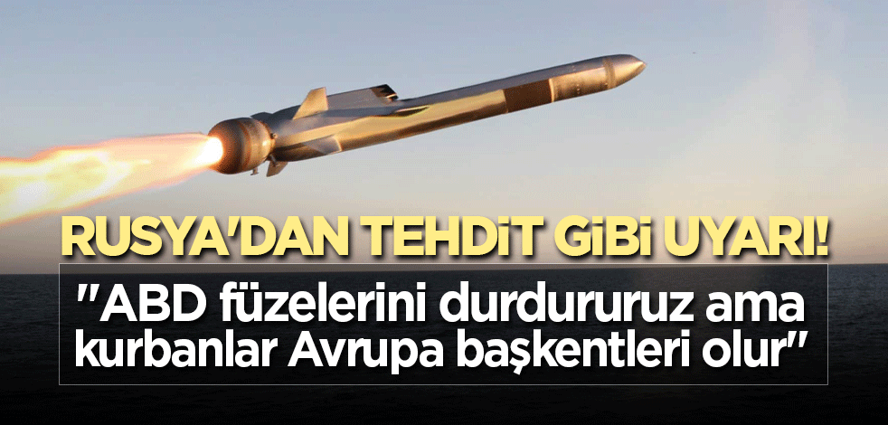 Rusya'dan tehdit gibi uyarı! "ABD füzelerini durdururuz ama kurbanlar Avrupa başkentleri olur"