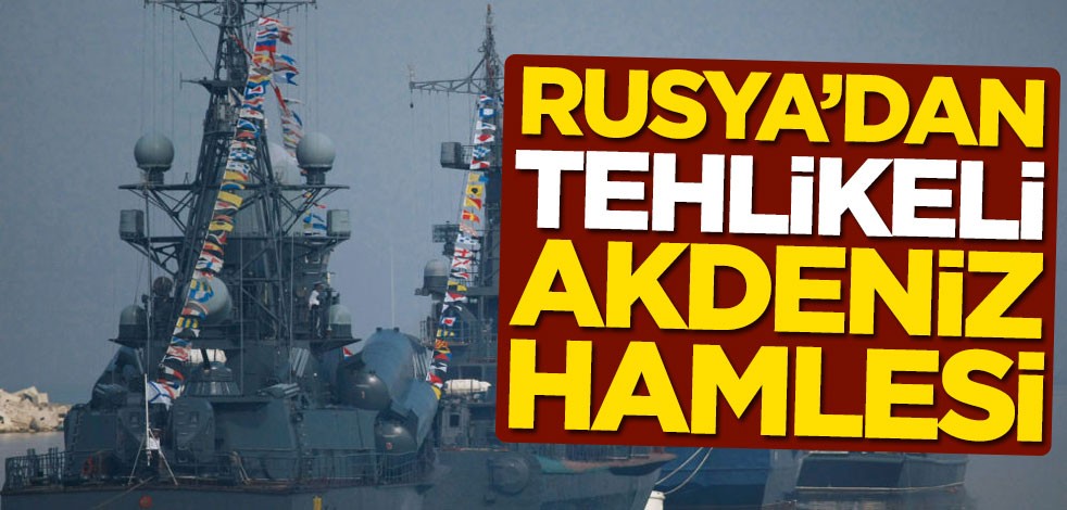 Rusya'dan tehlikeli Akdeniz hamlesi