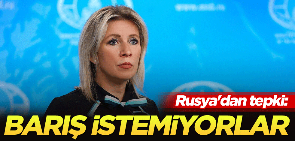 Rusya'dan tepki: Barış istemiyorlar