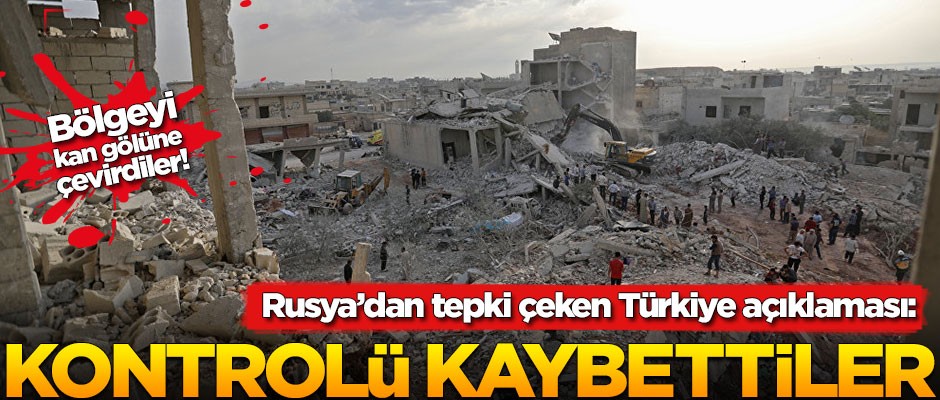 Rusya'dan tepki çeken açıklama: Türkiye kontrolü kaybetti
