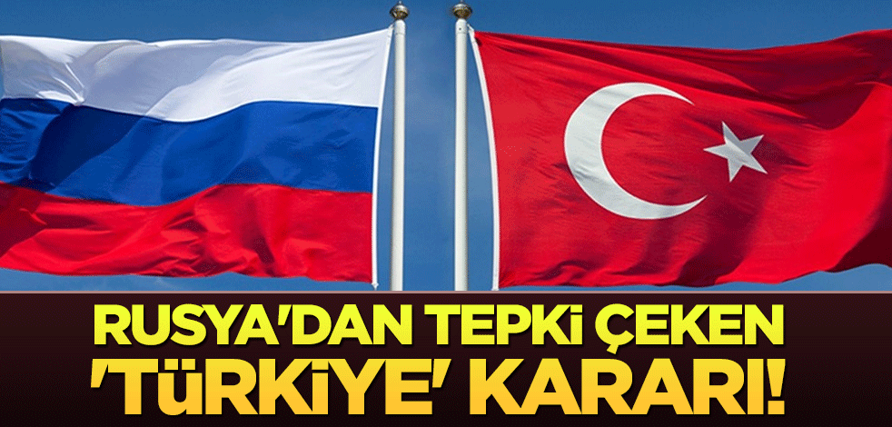 Rusya'dan tepki çeken 'Türkiye' kararı!