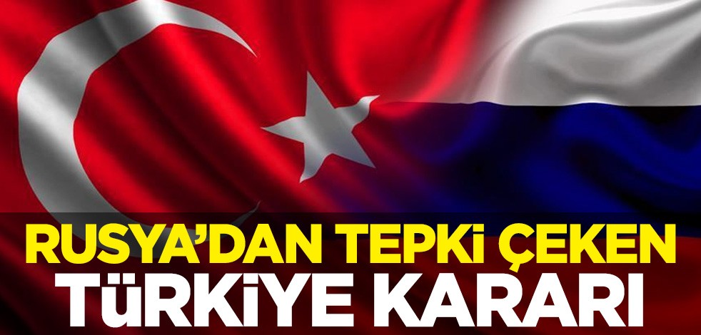 Rusya'dan tepki çeken Türkiye kararı