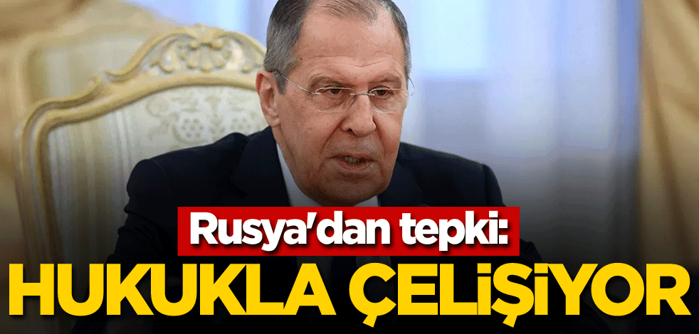 Rusya'dan tepki: Hukukla çelişiyor