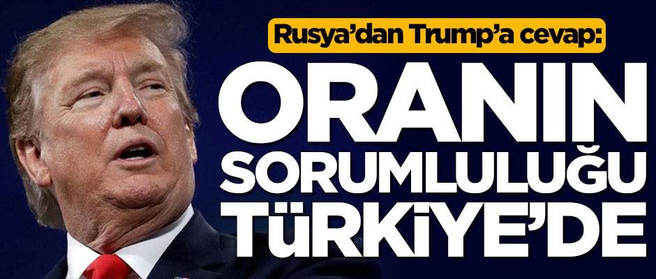 Rusya'dan Trump'a cevap: Oranın sorumluluğu Türkiye'de