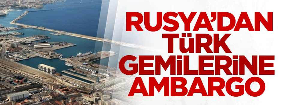 Rusya'dan Türk gemilerine ambargo