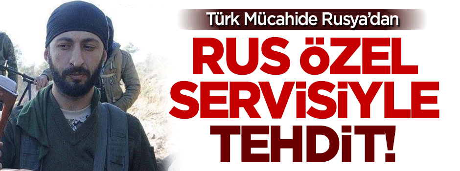 Rusya'dan Türk mücahide tehdit: Çelik ile Rus özel servis ilgilenecek