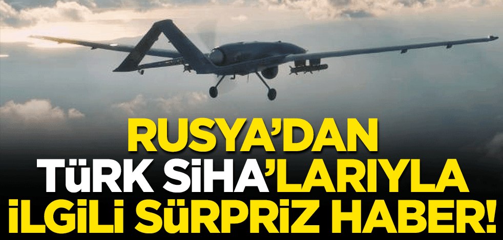 Rusya'dan Türk SİHA'larıyla ilgili sürpriz haber!