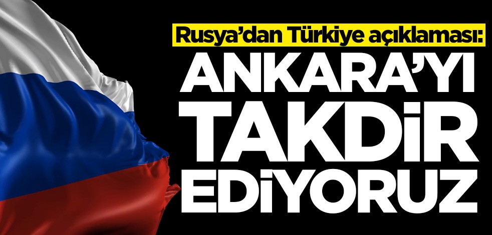Rusya’dan Türkiye açıklaması: Ankara'yı takdir ediyoruz