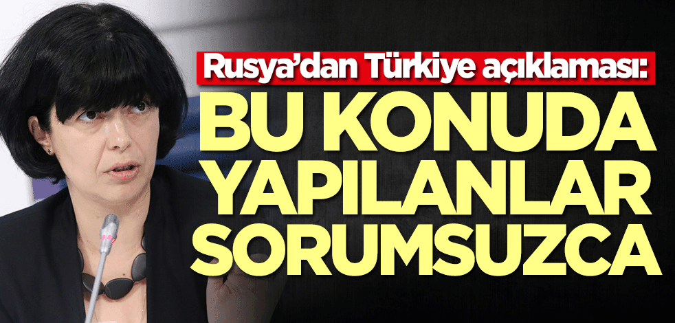 Rusya’dan Türkiye açıklaması: Bu konuda yapılanlar sorumsuzca
