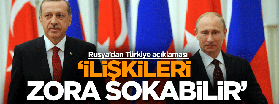 Rusya’dan Türkiye açıklaması: İlişkileri zora sokabilir