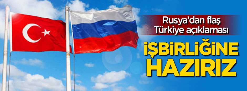 Rusya'dan 'Türkiye' açıklaması: İşbirliğine hazırız!