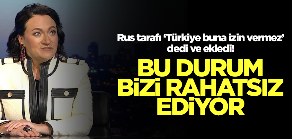 Rusya'dan Türkiye çıkışı! "Türkler buna izin vermez ama bu bizi rahatsız ediyor"