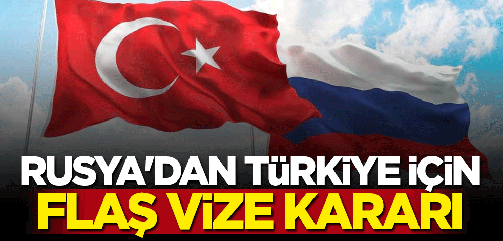 Rusya'dan Türkiye için flaş vize kararı