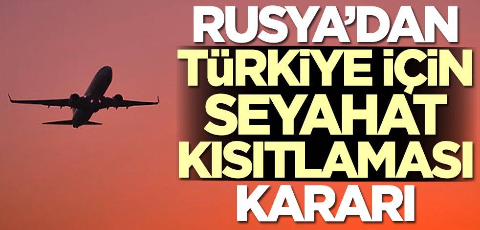 Rusya'dan Türkiye için seyahat kısıtlaması kararı