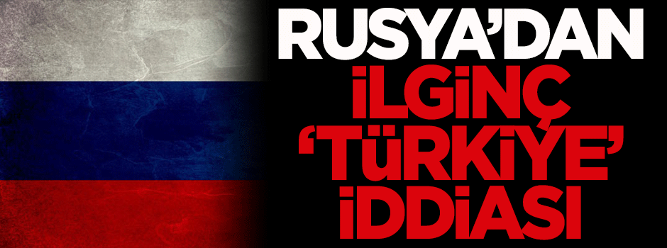 Rusya'dan 'Türkiye' iddiası