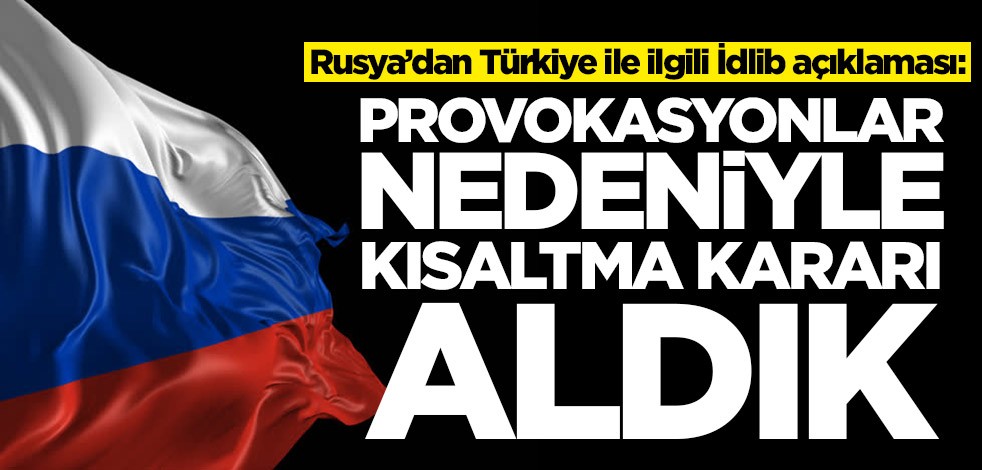 Rusya’dan Türkiye ile ilgili İdlib açıklaması: Provokasyonlar nedeniyle kısaltma kararı aldık