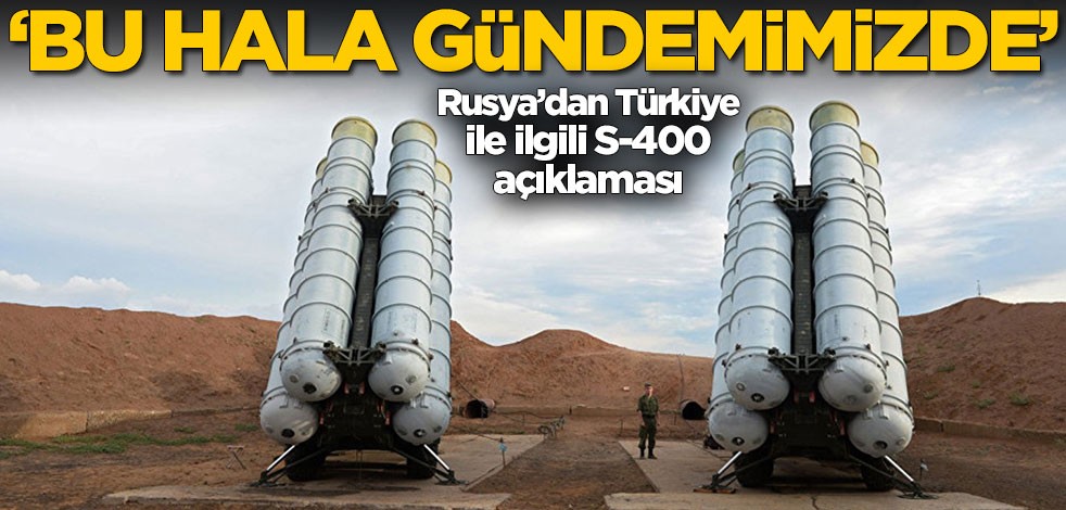 Rusya’dan Türkiye ile ilgili S-400 açıklaması: Bu hala gündemimizde