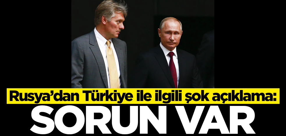 Rusya’dan Türkiye ile ilgili şok açıklama: Sorun var
