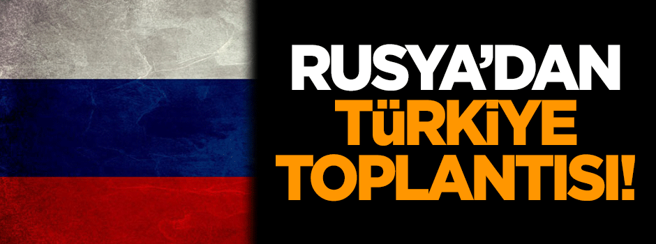 Rusya'dan Türkiye toplantısı!
