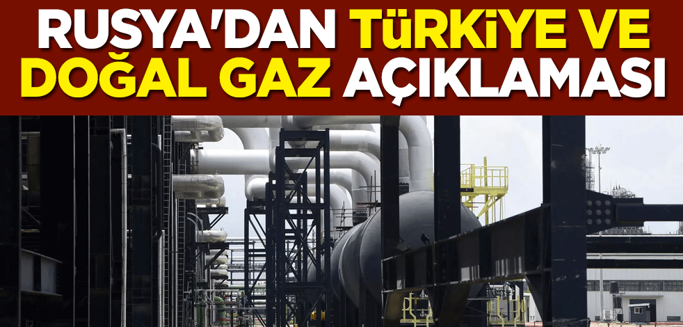 Rusya'dan Türkiye ve doğal gaz açıklaması