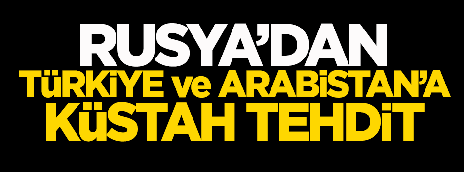 Rusya'dan Türkiye ve Suudi Arabistan'a tehdit!