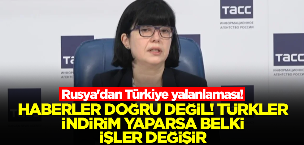 Rusya'dan Türkiye yalanlaması! Haberler doğru değil, Türkler indirim yaparsa işler belki değişir