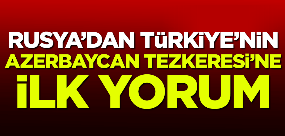 Rusya'dan Türkiye'nin Azerbaycan Tezkeresi'ne ilk yorum