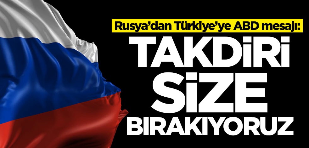 Rusya’dan Türkiye’ye ABD mesajı: Takdiri size bırakıyoruz