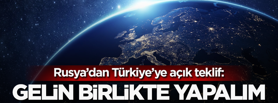 Rusya'dan Türkiye'ye açık teklif: Gelin birlikte yapalım