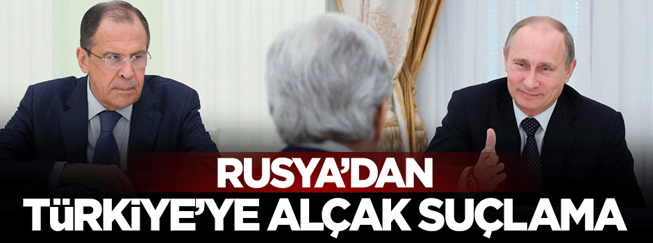 Rusya'dan Türkiye'ye alçak suçlama