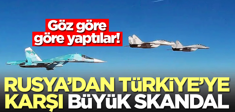 Rusya'dan Türkiye'ye büyük skandal! Göz  göre yaptılar