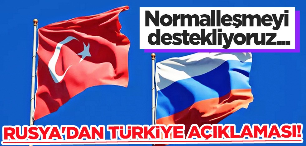 Rusya’dan Türkiye’ye çağrı: Normalleşme adımlarını destekliyoruz... Rusya'dan Türkiye açıklaması