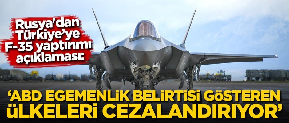 Rusya'dan Türkiye'ye F-35 yaptırımı açıklaması: ABD, egemenlik belirtisi ortaya koyan ülkeleri cezalandırıyor